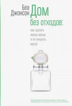 Беа Джонсон: Дом без отходов. Как сделать жизнь проще и не покупать мусор