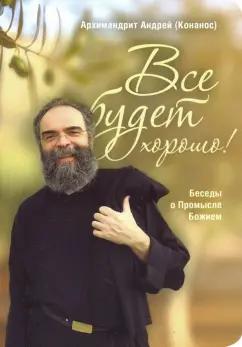 Андрей Архимандрит: Все будет хорошо! Беседы о Промысле Божием