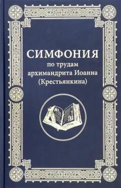 Иоанн Архимандрит: Симфония по трудам архимандрита Иоанна (Крестьянкина)