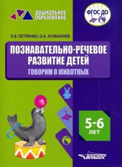 Петленко, Агибалова: Познавательно-речевое развитие детей. 5-6 лет. Говорим о животных. Практическое пособие. ФГОС ДО