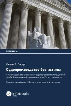 Уильям Пицци: Судопроизводство без истины. Почему наша система уголовного судопроизводства стала дорогой ошибкой