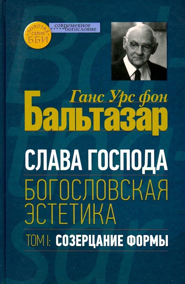 Бальтазар Ганс Урс фон: Слава Господа. Богословская эстетика. Том.1 Созерцание формы