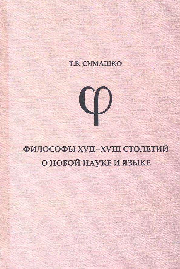 Татьяна Симашко: Философы XVII-XVIII столетий о новой науке и язык. Монография