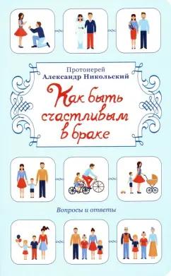 Александр Протоиерей: Как быть счастливым в браке. Вопросы и ответы