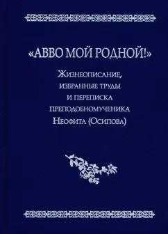 Ольга Хайлова: "Авво мой родной!". Жизнеописание, избранные труды и переписка преподобномученика Неофита (Осипова)