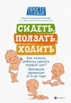 Галина Лупандина-Болотова: Сидеть, ползать, ходить. Как помочь ребенку сделать первый шаг? Эволюция движения от 0 до года