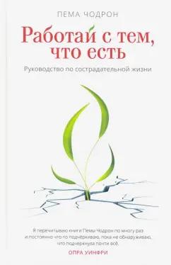 Пема Чодрон: Работай с тем, что есть. Руководство по сострадательной жизни