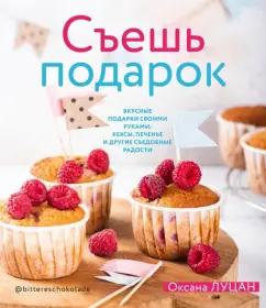 Оксана Луцан: Съешь подарок. Вкусные подарки своими руками. Кексы, печенье и другие съедобные сладости