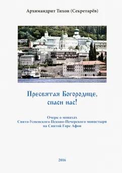 Тихон Архимандрит: Пресвятая Богородице, спаси нас! Очерк о монахах Свято-Успенского Псково-Печерского монастыря