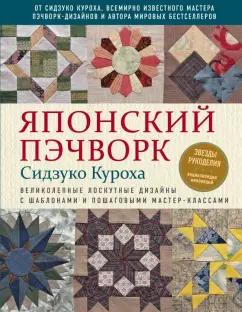 Сидзуко Куроха: Японский пэчворк Сидзуко Куроха. Великолепные лоскутные дизайны с шаблонами и пошаговыми мастер...