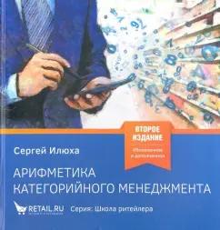 Сергей Илюха: Арифметика категорийного менеджмента. Простые технологии решения сложных вопросов