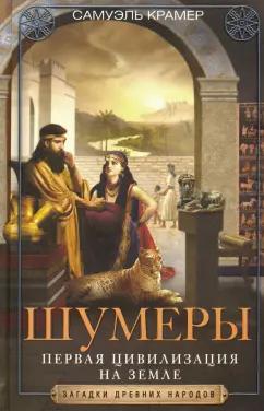 Самюэль Крамер: Шумеры. Первая цивилизация на Земле