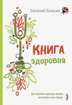 Евгений Божьев: Книга здоровья. Как прожить долгую жизнь, не болея и не старея