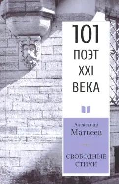 Александр Матвеев: Свободные стихи. 101 поэт XXI века