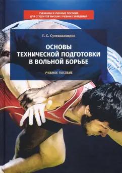 Гаджиахмед Султанахмедов: Основы технической подготовки в вольной борьбе. Учебное пособие