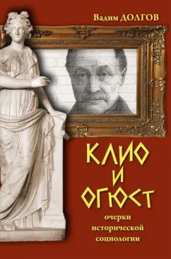 Вадим Долгов: Клио и Огюст. Очерки исторической социологии