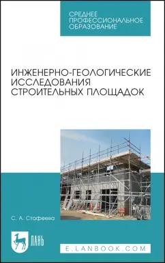 Светлана Стафеева: Инженерно-геологические исследования строительных площадок. Учебное пособие для СПО