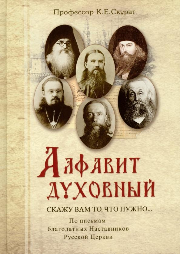 Константин Скурат: Алфавит духовный. "Скажу вам то, что нужно..." По письмам благодатных Наставников Русской Церкви