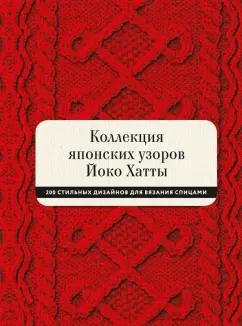 Йоко Хатта: Коллекция японских узоров Йоко Хатты. 200 стильных дизайнов для вязания спицами