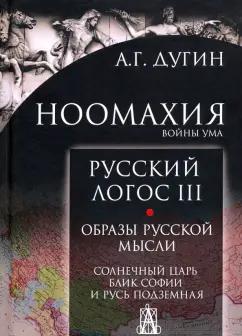 Александр Дугин: Ноомахия. Войны ума. Русский Логос III. Образы русской мысли. Солнечный царь, блик Софии и Русь