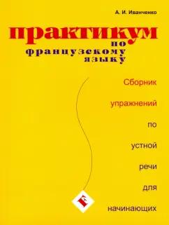 Анна Иванченко: Практикум по французскому языку. Сборник упражнений по устной речи для начинающих