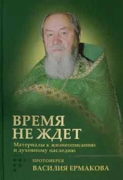 Ирина Корнилова: Время не ждет. Материалы к жизнеописанию и духовному наследию протоиерея Василия Ермакова