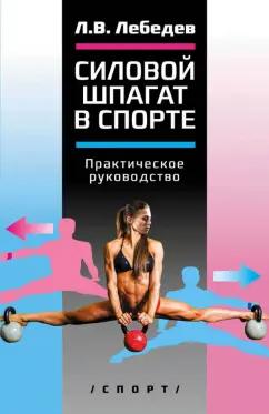 Лев Лебедев: Силовой шпагат в спорте. Практическое руководство