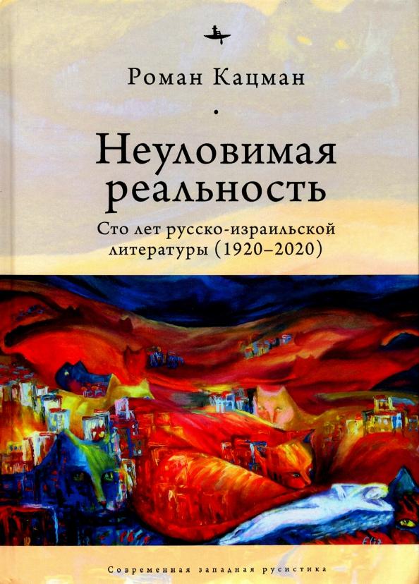 Academic Studies Press | Роман Кацман: Неуловимая реальность: сто лет русско-израильской литературы (1920-2020)