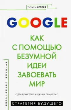 Деангелис, Деангелис: Google. Как с помощью безумной идеи завоевать мир