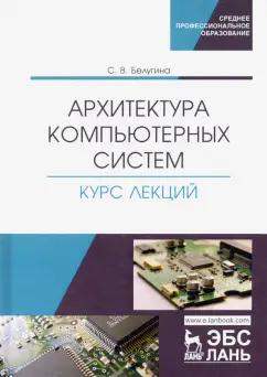 Светлана Белугина: Архитектура компьютерных систем. Курс лекций. Учебное пособие