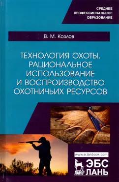 Владимир Козлов: Технология охоты, рациональное использование и воспроизводство охотничьих ресурсов. Учебник