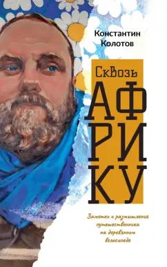 Константин Колотов: Сквозь Африку. Заметки и размышления путешественника на деревянном велосипеде