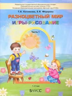 Котлякова, Федорова: Разноцветный мир. Игры-рисование. В 2-х частях. Часть 1. 1–2 года