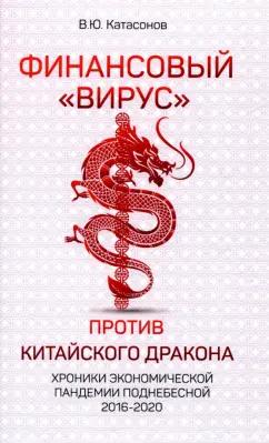 Валентин Катасонов: Финансовый «вирус» против китайского дракона. Хроники экономической пандемии Поднебесной 2016-2020