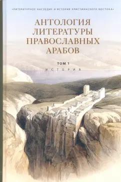 Антология литературы православных арабов. Том 1. История