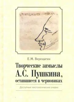 Евгений Верещагин: Творческие замыслы А. С. Пушкина, оставшиеся в черновиках. Доступные текстологические очерки