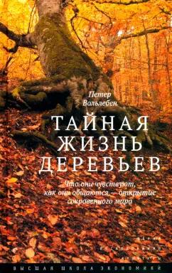 Петер Вольлебен: Тайная жизнь деревьев. Что они чувствуют, как они общаются - открытие сокровенного мира