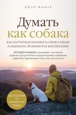 Джон Фишер: Думать как собака. Как научиться понимать свою собаку и избежать проблем в ее воспитании