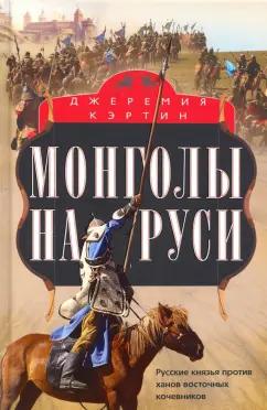 Джеремия Кэртин: Монголы на Руси. Русские князья против ханов восточных кочевников