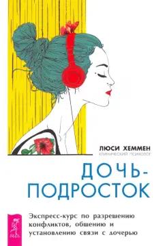 Люси Хеммен: Дочь-подросток. Экспресс-курс по разрешению конфликтов и установлению связи с ребенком