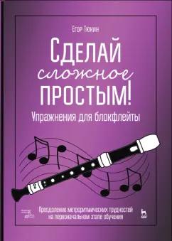 Егор Тюкин: Сделай сложное простым! Упражнения для блокфлейты. Учебное пособие