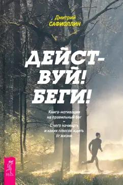 Дмитрий Сафиоллин: Действуй! Беги! Книга-мотивация на правильный бег. С чего начинать и каких плюсов ждать