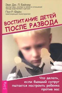 Бейкер, Файн: Воспитание детей после развода. Что делать, если бывший супруг пытается настроить ребенка против вас