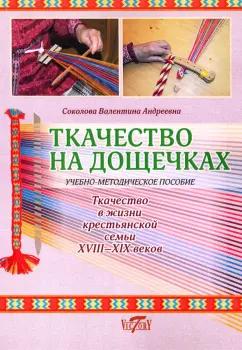 Валентина Соколова: Ткачество на дощечках. Ткачество в жизни крестьянской семьи. Учебно-методическое пособие