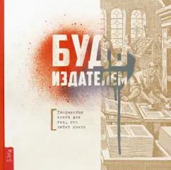 Надежда Лисапова: Будь издателем. Творческая книга для тех, кто любит книги