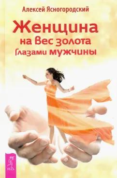 Алексей Ясногородский: Женщина на вес золота глазами мужчины