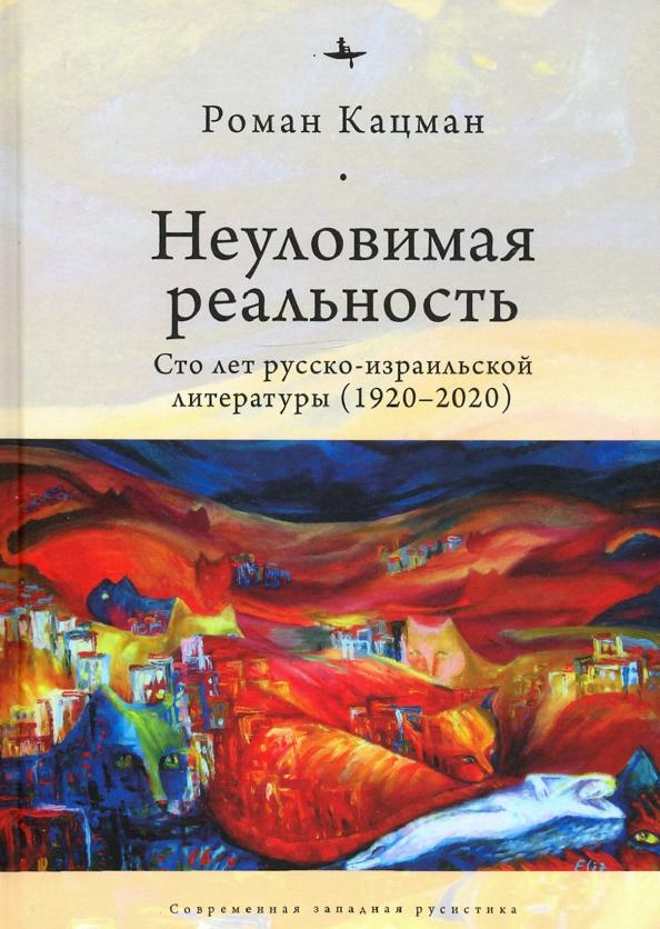 Academic Studies Press | Роман Кацман: Неуловимая реальность. Сто лет русско-израильской литературы (1920–2020)