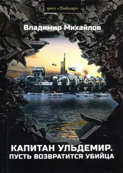 Т8 | Владимир Михайлов: Капитан Ульдемир. Часть 2. Пусть возвратится убийца