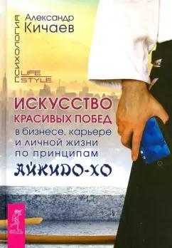 Александр Кичаев: Искусство красивых побед в бизнесе, карьере и личной жизни по принципам айкидо-хо