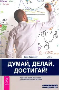 Анни Лайоннет: Думай, делай, достигай! Техники лайф-коучинга для абсолютного успеха